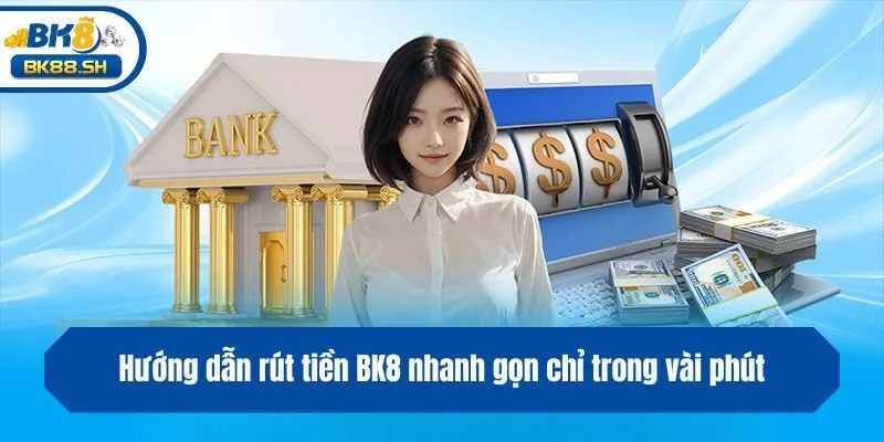 Hướng dẫn rút tiền BK8 nhanh gọn chỉ trong vài phút
